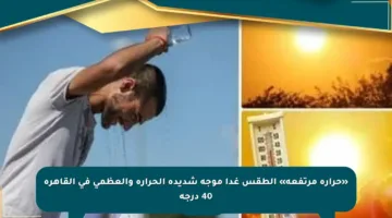 «حرارة مرتفعة» الطقس غدا موجة شديدة الحرارة والعظمى في القاهرة 40 درجة